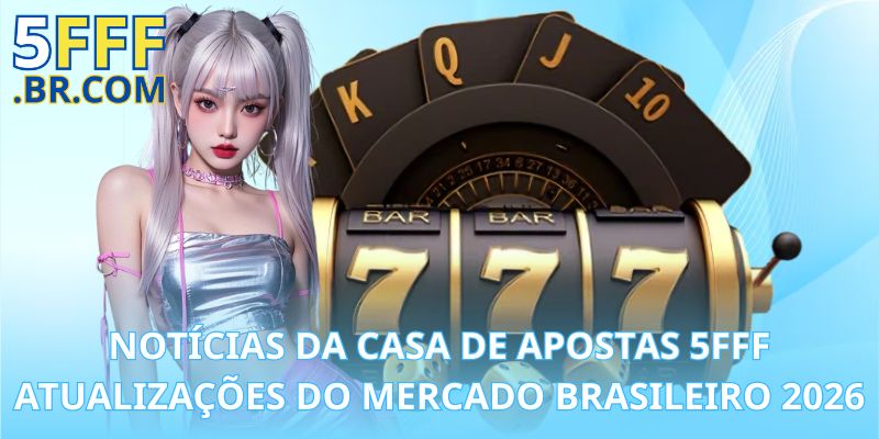 Notícias da Casa de Apostas 5FFF – Atualizações do Mercado Brasileiro 2026