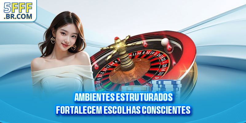 Ambientes estruturados fortalecem escolhas conscientes