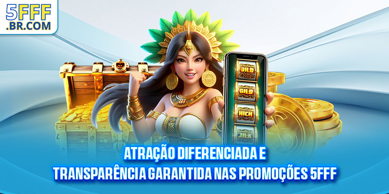 Atração diferenciada e transparência garantida nas promoções 5FFF