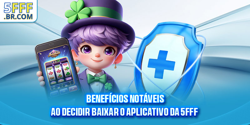 Benefícios notáveis ao decidir baixar o aplicativo da 5FFF
