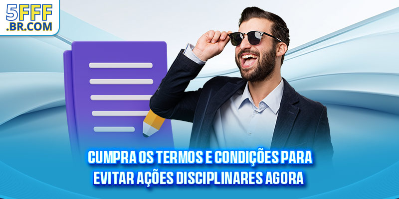 Cumpra os termos e condições para evitar ações disciplinares agora